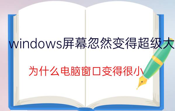 windows屏幕忽然变得超级大 为什么电脑窗口变得很小？